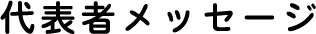 代表者メッセージ